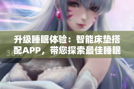 升級睡眠體驗：智能床墊搭配APP，帶您探索最佳睡眠曲線