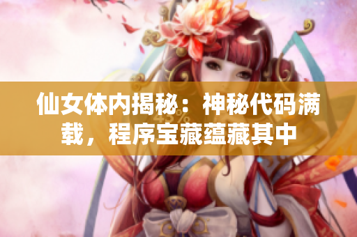 仙女體內(nèi)揭秘：神秘代碼滿載，程序?qū)毑靥N(yùn)藏其中