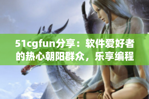 51cgfun分享：軟件愛(ài)好者的熱心朝陽(yáng)群眾，樂(lè)享編程樂(lè)趣