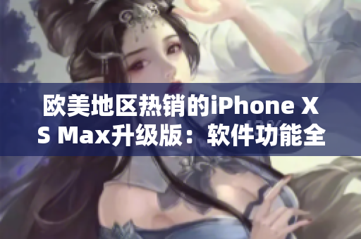 歐美地區(qū)熱銷的iPhone XS Max升級版：軟件功能全面加強