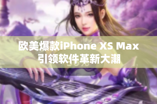 歐美爆款iPhone XS Max引領軟件革新大潮