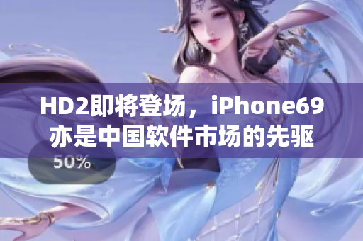 HD2即將登場(chǎng)，iPhone69亦是中國(guó)軟件市場(chǎng)的先驅(qū)