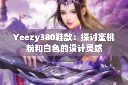 Yeezy380鞋款：探討蜜桃粉和白色的設(shè)計靈感