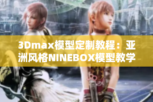 3Dmax模型定制教程：亞洲風(fēng)格NINEBOX模型教學(xué)