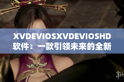 XVDEVIOSXVDEVIOSHD軟件：一款引領未來的全新視聽體驗