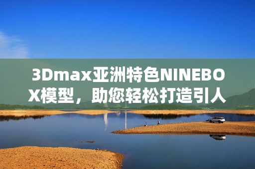 3Dmax亞洲特色NINEBOX模型，助您輕松打造引人注目設計