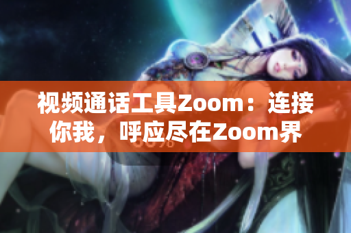 視頻通話工具Zoom：連接你我，呼應(yīng)盡在Zoom界