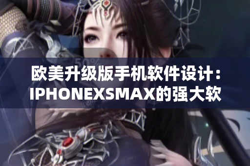 歐美升級版手機軟件設(shè)計：IPHONEXSMAX的強大軟件功能展示