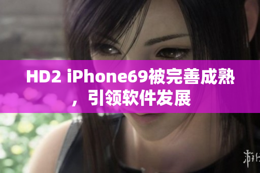 HD2 iPhone69被完善成熟，引領軟件發(fā)展