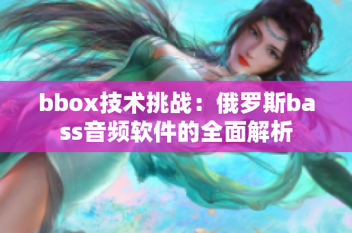 bbox技術(shù)挑戰(zhàn)：俄羅斯bass音頻軟件的全面解析