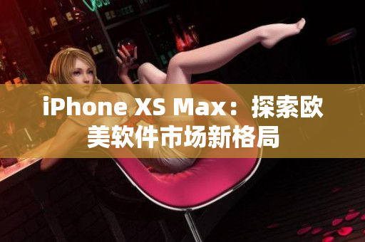 iPhone XS Max：探索歐美軟件市場新格局