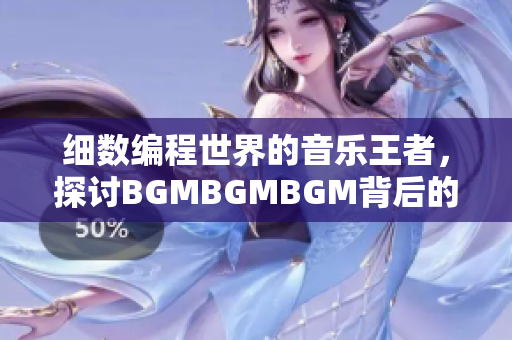 細(xì)數(shù)編程世界的音樂(lè)王者，探討B(tài)GMBGMBGM背后的魔力與市場(chǎng)價(jià)格