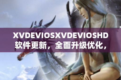 XVDEVIOSXVDEVIOSHD軟件更新，全面升級優(yōu)化，更快更智能