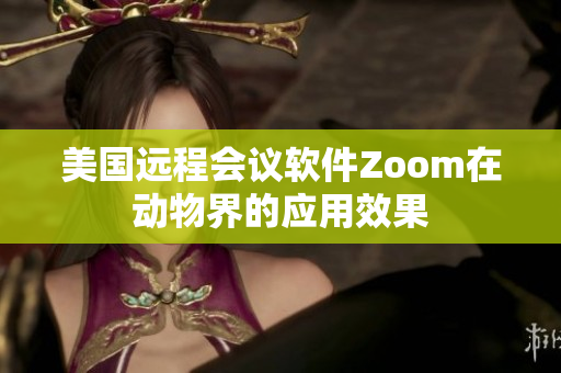 美國遠程會議軟件Zoom在動物界的應用效果