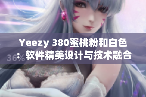 Yeezy 380蜜桃粉和白色：軟件精美設(shè)計與技術(shù)融合