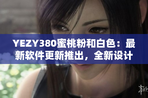 YEZY380蜜桃粉和白色：最新軟件更新推出，全新設計風格驚艷登場