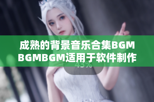 成熟的背景音樂合集BGMBGMBGM適用于軟件制作，價(jià)格實(shí)惠！