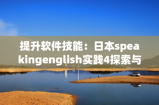 提升軟件技能：日本speakingenglish實(shí)踐4探索與應(yīng)用