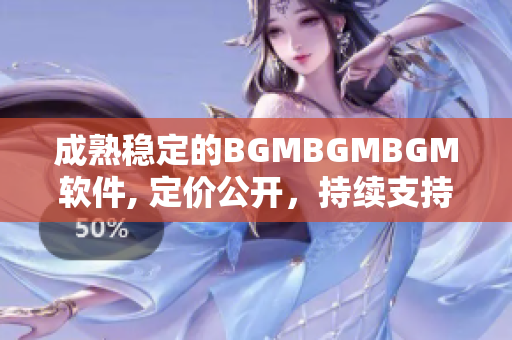 成熟穩(wěn)定的BGMBGMBGM軟件, 定價(jià)公開(kāi)，持續(xù)支持，值得信賴