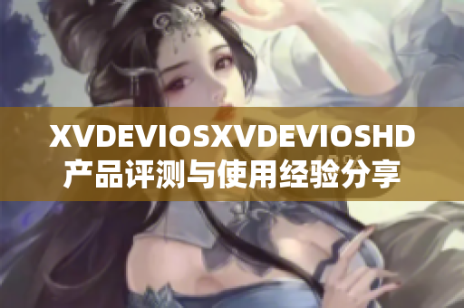 XVDEVIOSXVDEVIOSHD產(chǎn)品評測與使用經(jīng)驗分享