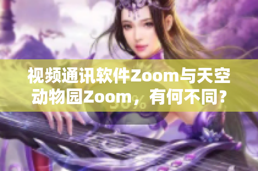 視頻通訊軟件Zoom與天空動物園Zoom，有何不同？