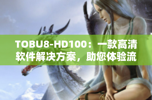 TOBU8-HD100：一款高清軟件解決方案，助您體驗流暢視覺享受