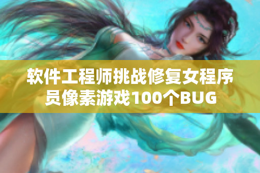 軟件工程師挑戰(zhàn)修復(fù)女程序員像素游戲100個(gè)BUG