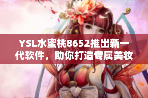 YSL水蜜桃8652推出新一代軟件，助你打造專屬美妝風(fēng)格