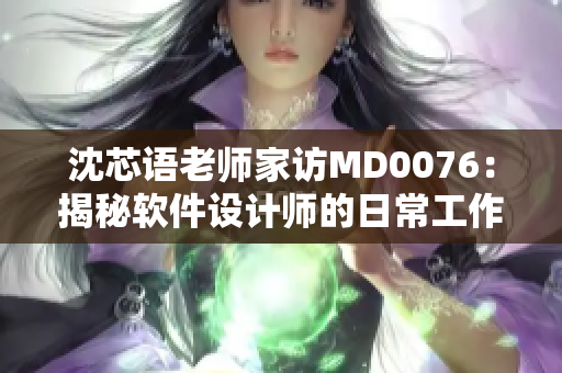 沈芯語老師家訪MD0076：揭秘軟件設計師的日常工作實況