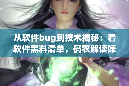 從軟件bug到技術(shù)揭秘：看軟件黑料清單，碼農(nóng)解讀婊子吃瓜神奇轉(zhuǎn)變