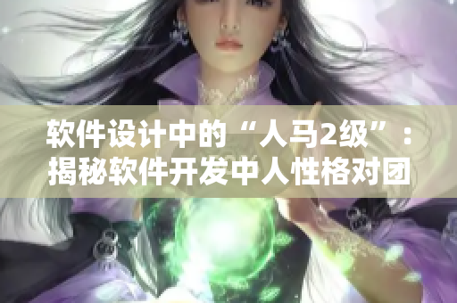 軟件設(shè)計(jì)中的“人馬2級(jí)”：揭秘軟件開發(fā)中人性格對(duì)團(tuán)隊(duì)合作的影響