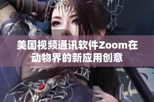 美國視頻通訊軟件Zoom在動物界的新應用創(chuàng)意