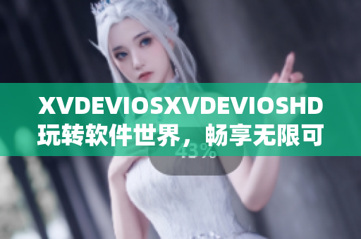 XVDEVIOSXVDEVIOSHD玩轉(zhuǎn)軟件世界，暢享無限可能