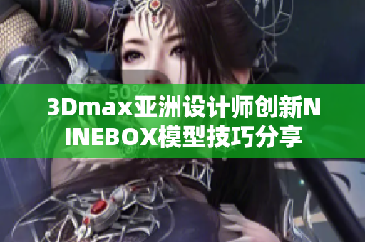 3Dmax亞洲設(shè)計(jì)師創(chuàng)新NINEBOX模型技巧分享