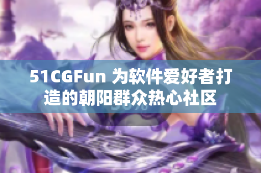 51CGFun 為軟件愛(ài)好者打造的朝陽(yáng)群眾熱心社區(qū)