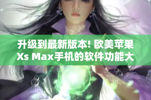 升級到最新版本! 歐美蘋果Xs Max手機的軟件功能大揭秘！