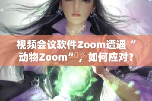 視頻會議軟件Zoom遭遇“動物Zoom”，如何應對？