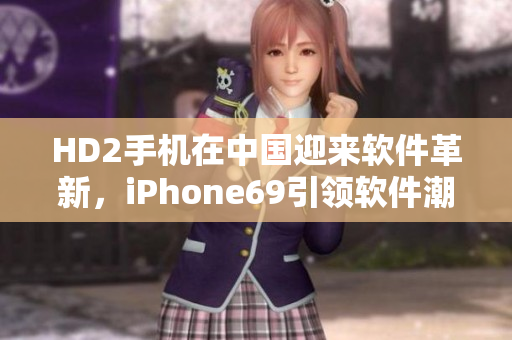 HD2手機在中國迎來軟件革新，iPhone69引領軟件潮流