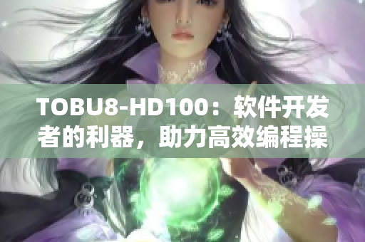 TOBU8-HD100：軟件開(kāi)發(fā)者的利器，助力高效編程操作