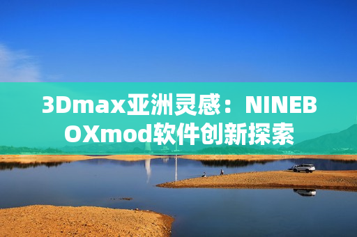 3Dmax亞洲靈感：NINEBOXmod軟件創(chuàng)新探索