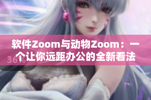 軟件Zoom與動(dòng)物Zoom：一個(gè)讓你遠(yuǎn)距辦公的全新看法