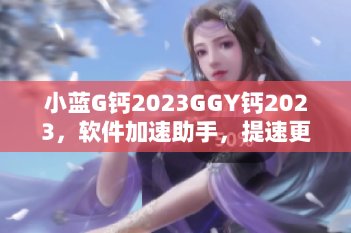 小藍(lán)G鈣2023GGY鈣2023，軟件加速助手，提速更快！