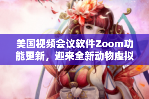 美國(guó)視頻會(huì)議軟件Zoom功能更新，迎來(lái)全新動(dòng)物虛擬背景