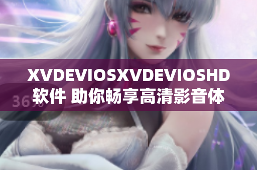 XVDEVIOSXVDEVIOSHD軟件 助你暢享高清影音體驗