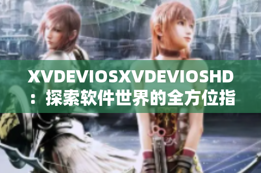 XVDEVIOSXVDEVIOSHD：探索軟件世界的全方位指南