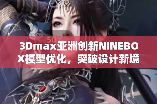 3Dmax亞洲創(chuàng)新NINEBOX模型優(yōu)化，突破設(shè)計新境界