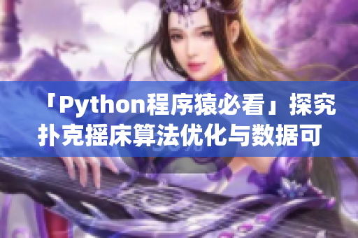 「Python程序猿必看」探究撲克搖床算法優(yōu)化與數(shù)據(jù)可視化