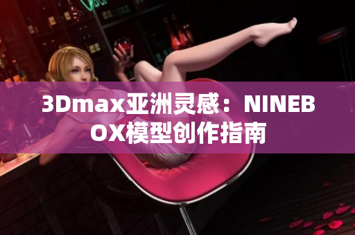 3Dmax亞洲靈感：NINEBOX模型創(chuàng)作指南