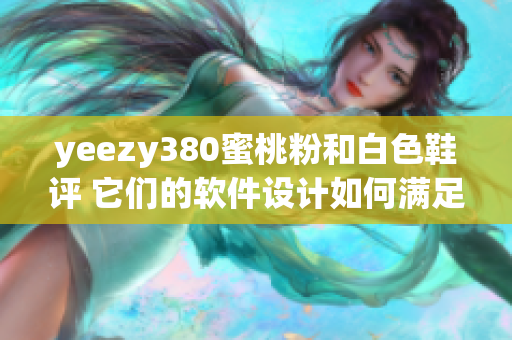 yeezy380蜜桃粉和白色鞋評 它們的軟件設(shè)計如何滿足用戶需求？