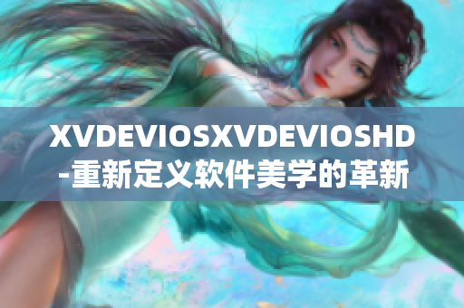 XVDEVIOSXVDEVIOSHD-重新定義軟件美學(xué)的革新之路